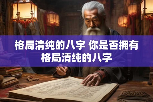 格局清纯的八字 你是否拥有格局清纯的八字