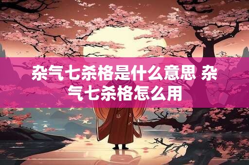 杂气七杀格是什么意思 杂气七杀格怎么用