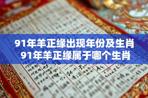 91年羊正缘出现年份及生肖 91年羊正缘属于哪个生肖