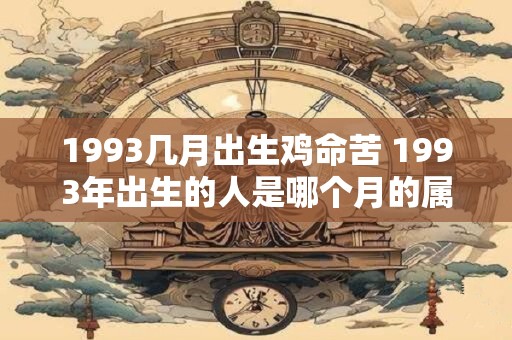 1993几月出生鸡命苦 1993年出生的人是哪个月的属鸡命运如何