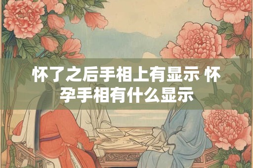 怀了之后手相上有显示 怀孕手相有什么显示