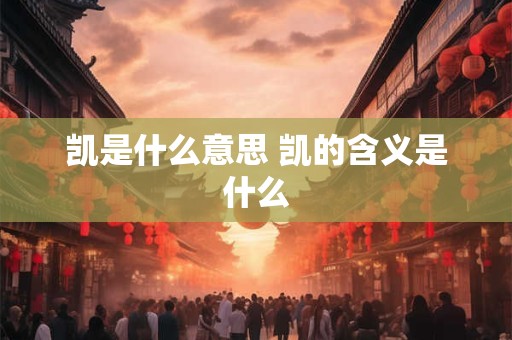 凯是什么意思 凯的含义是什么
