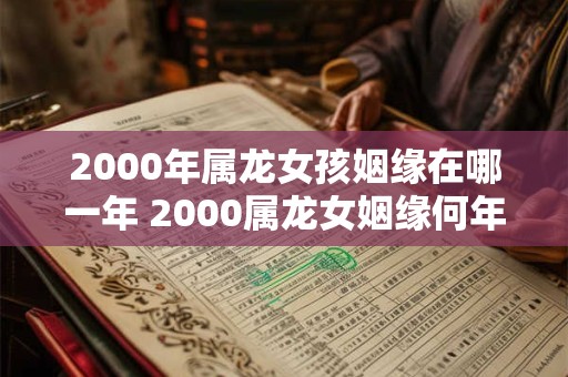 2000年属龙女孩姻缘在哪一年 2000属龙女姻缘何年