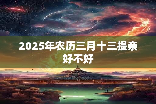 2025年农历三月十三提亲好不好