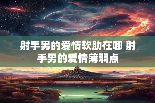 射手男的爱情软肋在哪 射手男的爱情薄弱点