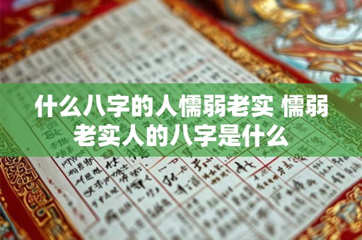 什么八字的人懦弱老实 懦弱老实人的八字是什么