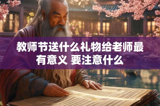 教师节送什么礼物给老师最有意义 要注意什么