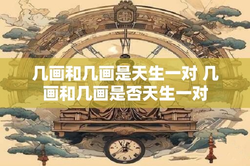 几画和几画是天生一对 几画和几画是否天生一对