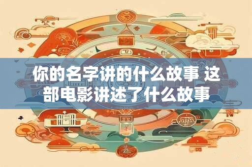 你的名字讲的什么故事 这部电影讲述了什么故事