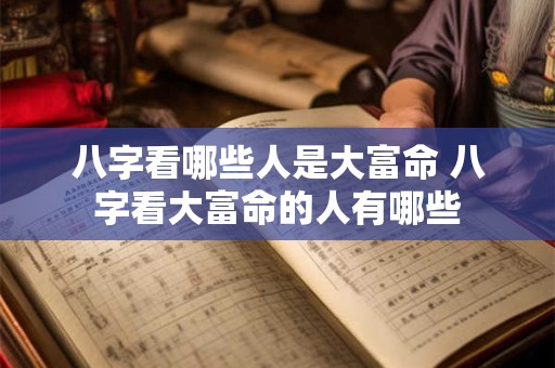 八字看哪些人是大富命 八字看大富命的人有哪些
