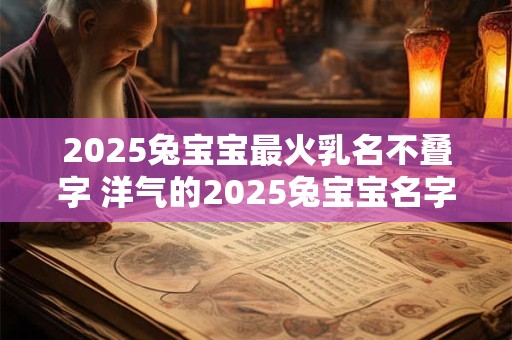 2026兔宝宝最火乳名不叠字 洋气的2026兔宝宝名字