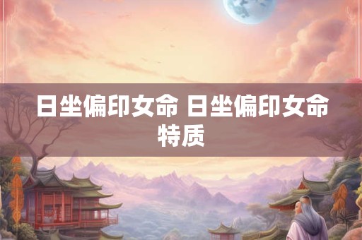 日坐偏印女命 日坐偏印女命特质