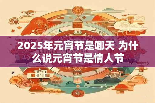 2025年元宵节是哪天 为什么说元宵节是情人节