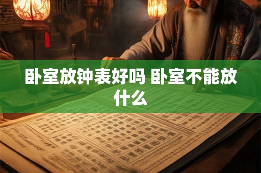 卧室放钟表好吗 卧室不能放什么