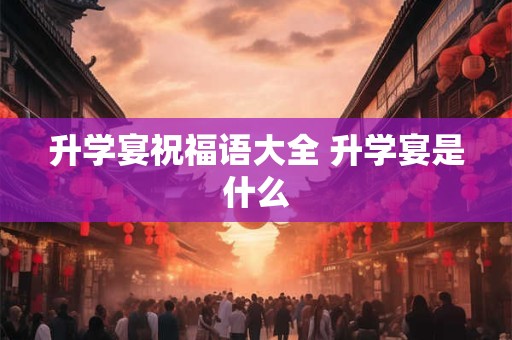 升学宴祝福语大全 升学宴是什么