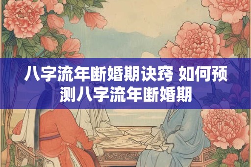 八字流年断婚期诀窍 如何预测八字流年断婚期