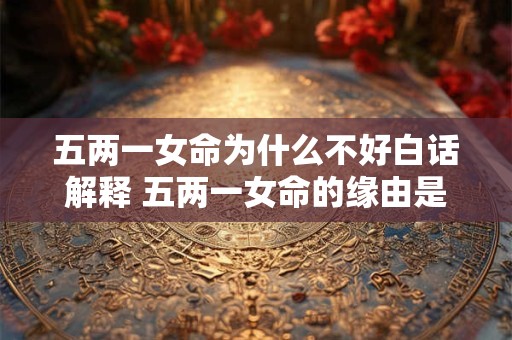 五两一女命为什么不好白话解释 五两一女命的缘由是什么