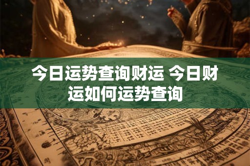 今日运势查询财运 今日财运如何运势查询
