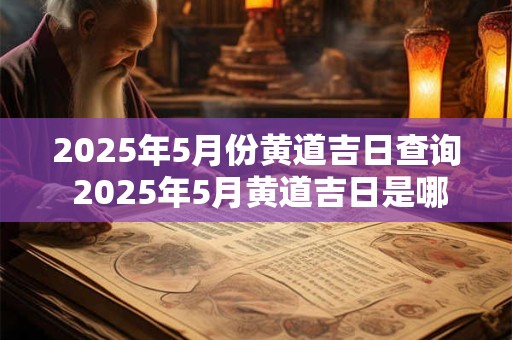 2025年5月份黄道吉日查询 2025年5月黄道吉日是哪一天