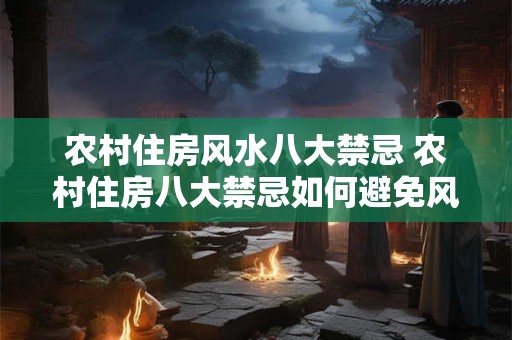 农村住房风水八大禁忌 农村住房八大禁忌如何避免风水不利