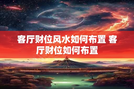 客厅财位风水如何布置 客厅财位如何布置