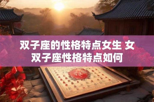 双子座的性格特点女生 女双子座性格特点如何