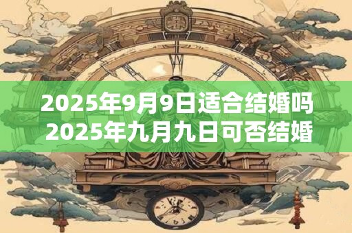 2025年9月9日适合结婚吗 2025年九月九日可否结婚