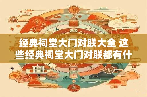 经典祠堂大门对联大全 这些经典祠堂大门对联都有什么意义