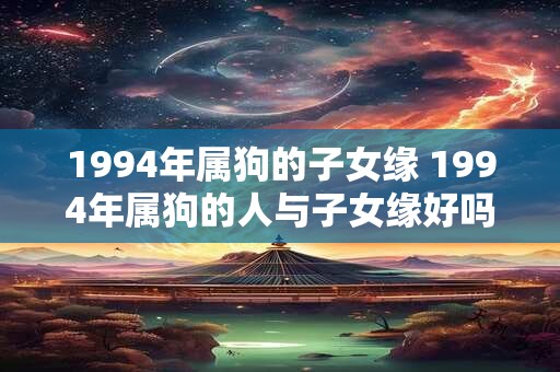 1994年属狗的子女缘 1994年属狗的人与子女缘好吗