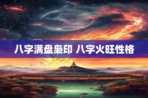 八字满盘枭印 八字火旺性格