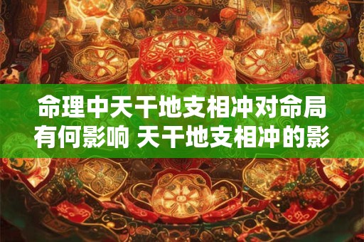 命理中天干地支相冲对命局有何影响 天干地支相冲的影响