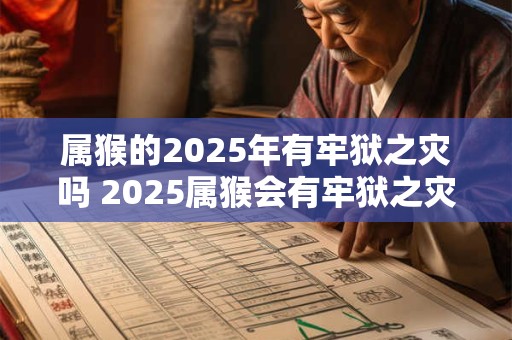 属猴的2026年有牢狱之灾吗 2026属猴会有牢狱之灾吗