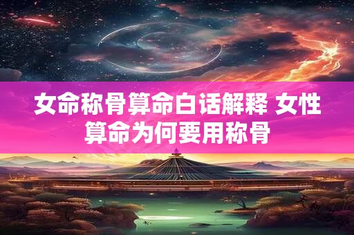 女命称骨算命白话解释 女性算命为何要用称骨