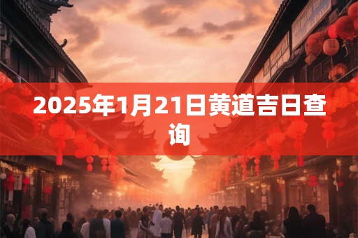 2025年1月21日黄道吉日查询