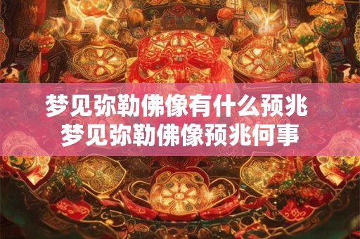 梦见弥勒佛像有什么预兆 梦见弥勒佛像预兆何事