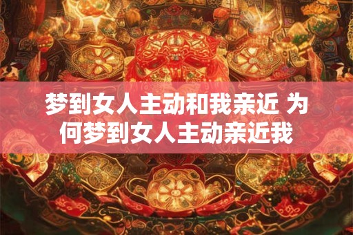 梦到女人主动和我亲近 为何梦到女人主动亲近我