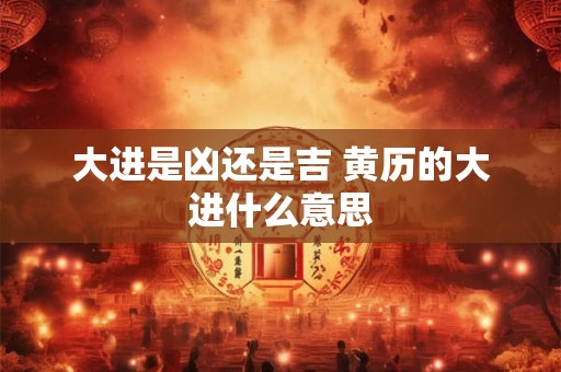 大进是凶还是吉 黄历的大进什么意思