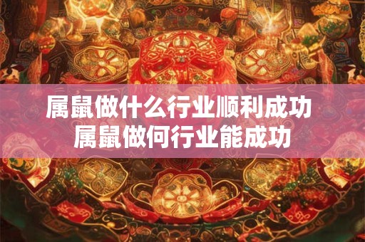 属鼠做什么行业顺利成功 属鼠做何行业能成功