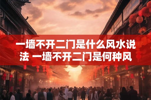 一墙不开二门是什么风水说法 一墙不开二门是何种风水