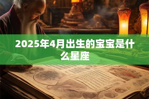2025年4月出生的宝宝是什么星座 2025年4月出生的宝宝是什么星座