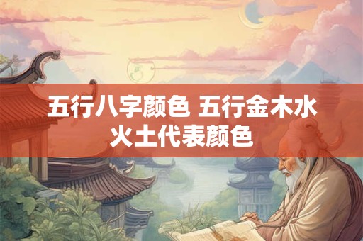 五行八字颜色 五行金木水火土代表颜色