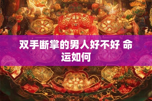 双手断掌的男人好不好 命运如何