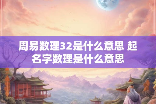 周易数理32是什么意思 起名字数理是什么意思
