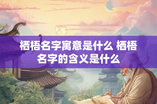 栖梧名字寓意是什么 栖梧名字的含义是什么