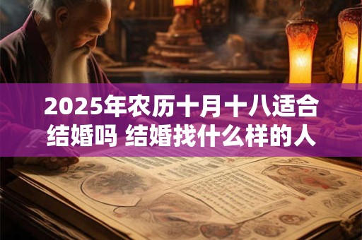 2025年农历十月十八适合结婚吗 结婚找什么样的人铺床 2025年农历十月十八适合结婚吗 结婚找什么样的人铺床