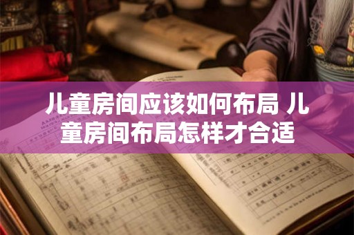 儿童房间应该如何布局 儿童房间布局怎样才合适