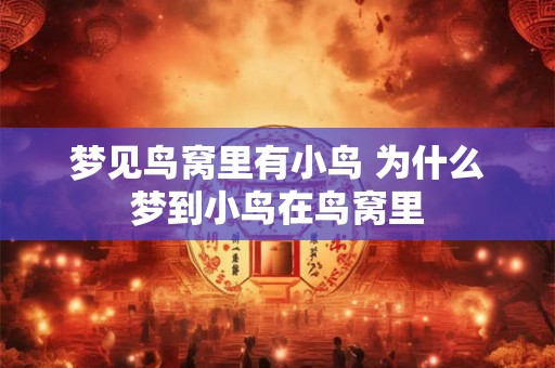 梦见鸟窝里有小鸟 为什么梦到小鸟在鸟窝里