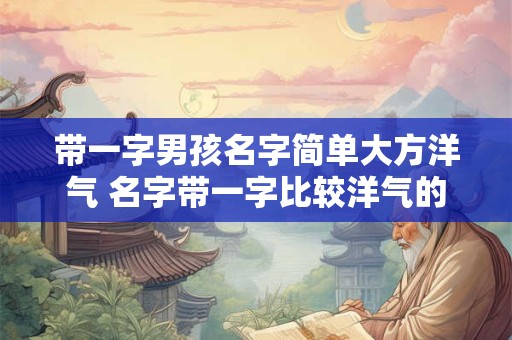 带一字男孩名字简单大方洋气 名字带一字比较洋气的
