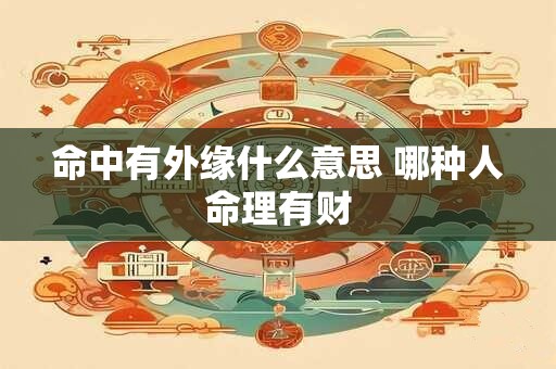 命中有外缘什么意思 哪种人命理有财