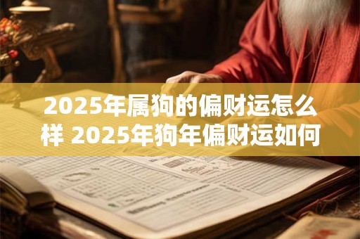 2025年属狗的偏财运怎么样 2025年狗年偏财运如何